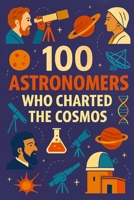 100 Astronomers Who Charted the Cosmos: The human story of the universe, told through 100 lives of discovery. (100 Minds, 100 Stories, 100 Legacies) B0FTMC4H37 Book Cover