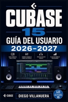 Cubase 15 Guía del Usuario 2026–2027: Domina la Producción Musical Profesional:Configuración, Mezcla, MIDI y Flujos de Trabajo para Estudios en Casa (Spanish Edition) B0H9K42QRX Book Cover