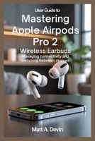 USER GUIDE TO MASTERING APPLE AIRPODS PRO 2 WIRELESS EARBUDS: Managing Connectivity and Switching Between Devices B0FK3Q2X4R Book Cover