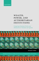 Wealth, Power, and Authoritarian Institutions: Comparing Dominant Parties and Parliaments in Tanzania and Uganda (Oxford Studies in African Politics and International Relations) 0192855182 Book Cover