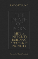 The Death of Porn: Men of Integrity Building a World of Nobility 1433576694 Book Cover