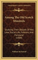 Among The Old Scotch Minstrels: Studying Their Ballads Of War, Love, Social Life, Folklore, And Fairyland 1165276593 Book Cover