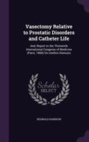 Vasectomy Relative to Prostatic Disorders and Catheter Life: And, Report to the Thirteenth International Congress of Medicine (Paris, 1900) On Urethro-Stenosis 1357020031 Book Cover