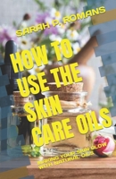 How to Use the Skin Care Oils: Making Your Skin Glow with Natural Oils B0C2S9T9QT Book Cover