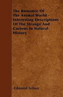 The Romance of the Animal World: Interesting Descriptions of the Strange and Curious in Natural History (Classic Reprint) 1446009505 Book Cover