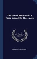 She Knows Better Now; A Farce-Comedy in Three Acts 1340569701 Book Cover