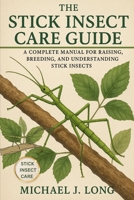 THE STICK INSECT CARE GUIDE: A Complete Manual for Raising, Breeding, and Understanding Stick Insects B0FW3NSCBL Book Cover