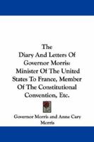 The Diary And Letters Of Gouverneur Morris: Minister Of The United States To France; Member Of The C 1178265293 Book Cover