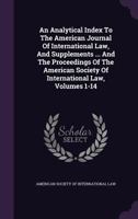 An Analytical Index to the American Journal of International Law, and Supplements ... and the Proceedings of the American Society of International Law, Volumes 1-14 1348052872 Book Cover