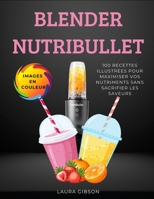 BLENDER NUTRIBULLET: 100 RECETTES ILLUSTRÉES POUR MAXIMISER VOS NUTRIMENTS SANS SACRIFIER LES SAVEURS (French Edition) B0F7GHR5RZ Book Cover