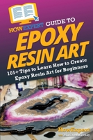 HowExpert Guide to Epoxy Resin Art: 101+ Tips to Learn How to Create Epoxy Resin Art for Beginners B0CGKWHY7B Book Cover