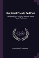 Our Secret Friends and Foes: Expanded from Lectures Delivered Before Popular Audiences 137829548X Book Cover