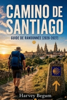 CAMINO DE SANTIAGO Guide de randonnée 2026–2027: Itinéraires étape par étape, listes d'albergue, conseils pour faire ses bagages et distances quotidiennes pour les pèlerins débutants (French Edition) B0H762PXRX Book Cover