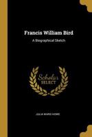 Francis William Bird: A Biographical Sketch 1021980005 Book Cover