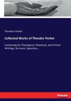 Collected Works of Theodor Parker: Containing his Theological, Polemical, and Critical Writings, Sermons, Speeches... 3744746712 Book Cover