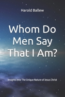Whom Do Men Say That I Am?: Insights Into The Unique Nature of Jesus Christ 0578525275 Book Cover