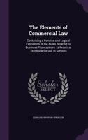 The Elements of Commercial Law: Containing a Concise and Logical Exposition of the Rules Relating to Business Transactions : a Practical Text-book for use in Schools 1355181437 Book Cover