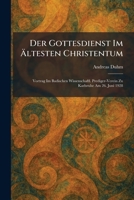 Der Gottesdienst Im Ã ltesten Christentum: Vortrag Im Badischen Wissenschaftl. Prediger-Verein Zu Karlsruhe Am 26. Juni 1928 (German Edition) 1025592298 Book Cover