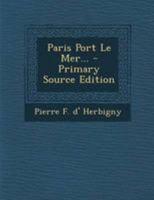 Paris Port de Mer, Par L'Auteur de La Revue Politique de L'Europe En 1825... 2eme A(c)Dition 2013444702 Book Cover
