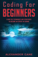 Coding for Beginners: Learn the Techniques and Strategies to become an Expert in Coding 1674850875 Book Cover