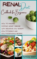 Renal Diet Cookbook for Beginners: How to Manage Chronic Kidney Disease with Delicious Low Sodium, Low Potassium and Low Phosphorus Recipes 1802357211 Book Cover