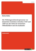 Die NS-Kriegsverbrecherprozesse vor deutschen Gerichten zwischen 1945 und 1960 aus der Sicht der deutschen Öffentlichkeit und des Auslandes 3638781674 Book Cover