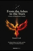 From the Ashes to the Stars: A Story of Manchester United: The Busby Babes, the Treble, and the Making of a Football Dynasty B0GNSPY849 Book Cover