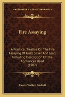 Fire Assaying: A Practical Treatise On the Fire Assaying of Gold, Silver and Lead, Including Description of the Appliances Used 1436846943 Book Cover