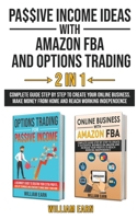 Passive Income Ideas with Amazon Fba and Options Trading 2 in 1: Complete guide step by step to create your online business. Make money from home and reach working independence 1802170448 Book Cover