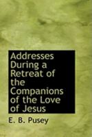 Addresses During a Retreat of the Companions of the Love of Jesus 0469019433 Book Cover