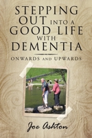 Stepping out into a Good Life with Dementia: Onwards and Upwards 172839872X Book Cover