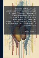 Studies in Voluntary Muscular Contraction: Dissertation; Part 1. Some Forms of Apparatus Devised for Ergographic Research; Part II. Further ... Muscular Contraction 1141244713 Book Cover