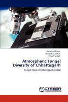 Atmospheric Fungal Diversity of Chhattisgarh: Fungal Flora of Chhattisgarh 3845437642 Book Cover