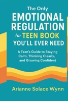 The Only Emotional Regulation for Teen Book You'll Ever need.: A Teen’s Guide to Staying Calm, Thinking Clearly, and Growing Confident . B0GDYQZ5K9 Book Cover