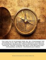 The Laws as to Licensing Inns, &c. &c: Containing the Licensing Acts, 1872, 1874, and Other Acts in Force as to Alehouses, Beerhouses, Wine & Refreshment Houses, Shops &c. Where Liquors Are Sold, and  1146496702 Book Cover