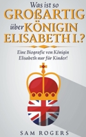 Was ist so Großartig über Königin Elisabeth I.?: Eine Biografie von Königin Elisabeth nur für Kinder! B0BYS8MPGL Book Cover