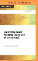 El Universo Sobre Nosotros (Narración En Castellano): Un Periplo Fascinante Desde El Cielo de Don Quijote Al Cosmos de Einstein 1713606569 Book Cover