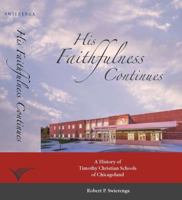 His Faithfulness Continues : A History of Timothy Christian Schools of Chicagoland 1732085420 Book Cover