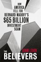 The Believers: How America Fell for Bernard Madoff's $65 Billion Investment Scam 0297859196 Book Cover