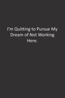 I'm Quitting to Pursue My Dream of Not Working Here.: :Lined Notebook 1672274370 Book Cover