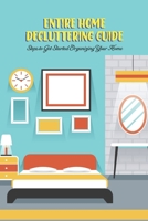Entire Home Decluttering Guide: Steps to Get Started Organizing Your Home: Home Decluttering B09SP2QQDB Book Cover