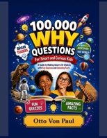 100000 WHY QUESTIONS FOR SMART AND CURIOUS KIDS: A Guide to Making Smart Life Choices with Fun Quizzes and Amazing Facts B0HD8GV12R Book Cover