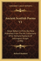 Ancient Scottish Poems V1: Never Before In Print, But Now Published From The Ms. Collections Of Sir Richard Maitland, Of Lethington, Knight 0548799105 Book Cover