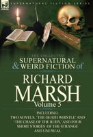 The Collected Supernatural and Weird Fiction of Richard Marsh: Volume 5-Including Two Novels, 'The Death Whistle' and 'The Chase of the Ruby, ' and Fo 0857068539 Book Cover
