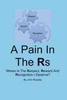 A Pain in the RS: Where Is the Respect, Reward and Recognition I Deserve? 1494320029 Book Cover