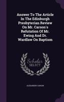 Answer To The Article In The Edinburgh Presbyterian Review On Mr. Carson's Refutation Of Mr. Ewing And Dr. Wardlaw On Baptism 1340860198 Book Cover