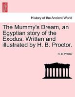 The Mummy's Dream, an Egyptian story of the Exodus. Written and illustrated by H. B. Proctor. 1241579024 Book Cover