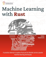 Machine Learning with Rust: A practical attempt to explore Rust and its libraries across popular machine learning techniques 8119177932 Book Cover