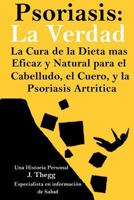 Psoriasis: La Verdad: La Cura de la Dieta M�s Eficaz Y Natural Para El Cuero Cabelludo, El Cuerpo Y La Psoriasis Artr�tica 1986986055 Book Cover