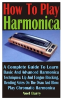 How To Play Harmonica: A Complete Guide To Learn Basic And Advanced Harmonica Techniques: Lip And Tongue Blocking. Bending Notes On The Draw And Blow: Play Chromatic Harmonica B08Z8911V1 Book Cover